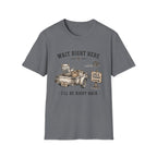 Wait Right Here I'll Be Right Back -T-Shirt