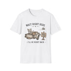 Wait Right Here I'll Be Right Back -T-Shirt