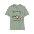 Wait Right Here I'll Be Right Back -T-Shirt