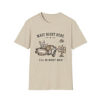 Wait Right Here I'll Be Right Back -T-Shirt