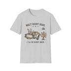 Wait Right Here I'll Be Right Back -T-Shirt