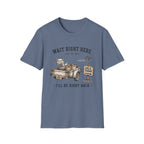 Wait Right Here I'll Be Right Back -T-Shirt